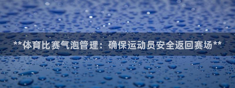 必一体育app下载装机吧：**体育比赛气泡管理：确保运动员安